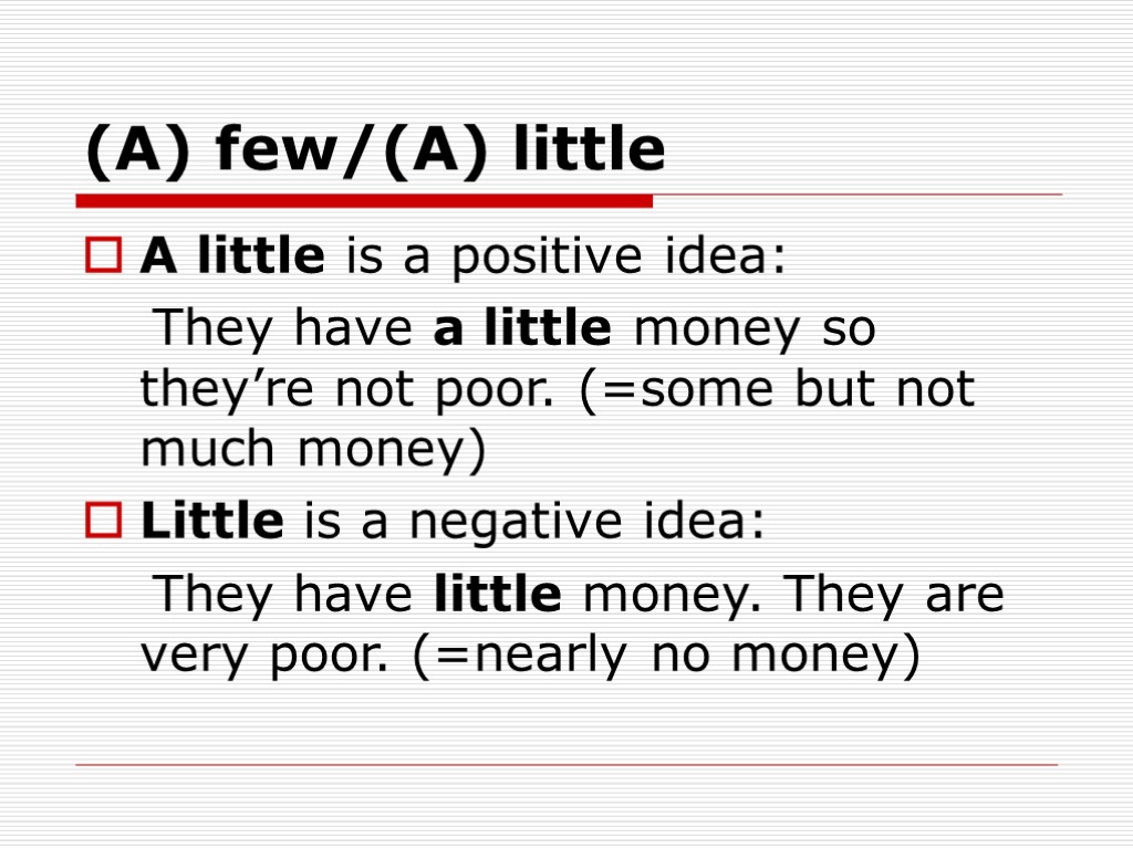 (A) few/(A) little A little is a positive idea: They have a little money